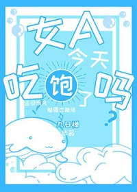 女今天吃饱了吗