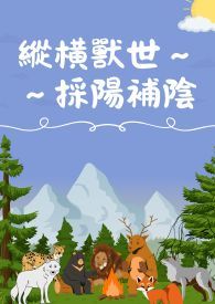 縱橫獸世採陽補陰繁简纵横兽世采阳补阴