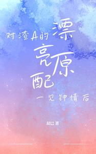 对渣的漂亮原配一见钟青后